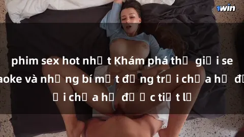phim sex hot nhất Khám phá thế giới sex quán karaoke và những bí mật động trời chưa hề được tiết lộ