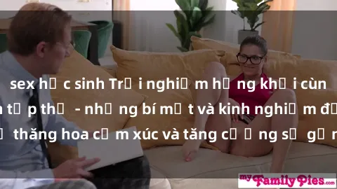 sex học sinh Trải nghiệm hứng khởi cùng với việc làm tình tập thể - những bí mật và kinh nghiệm để thăng hoa cảm xúc và tăng cường sự gắn kết trong mối quan hệ