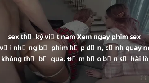 sex thư ký việt nam Xem ngay phim sex bukkake hàng đầu với những bộ phim hấp dẫn, cảnh quay nóng bỏng không thể bỏ qua. Đảm bảo bạn sẽ hài lòng với trải nghiệm mới lạ này!