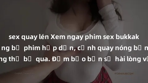 sex quay lén Xem ngay phim sex bukkake hàng đầu với những bộ phim hấp dẫn, cảnh quay nóng bỏng không thể bỏ qua. Đảm bảo bạn sẽ hài lòng với trải nghiệm mới lạ này!