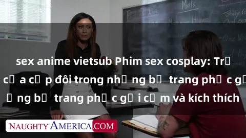 sex anime vietsub Phim sex cosplay: Trải nghiệm tuyệt vời của cặp đôi trong những bộ trang phục gợi cảm và kích thích