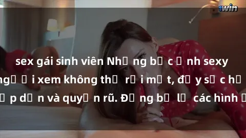 sex gái sinh viên Những bức ảnh sexy tá gợi cảm khiến người xem không thể rời mắt, đầy sức hấp dẫn và quyến rũ. Đừng bỏ lỡ các hình ảnh nóng bỏng này!