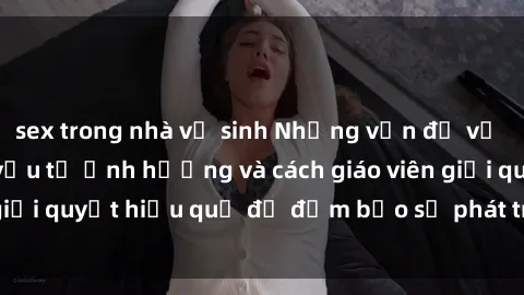 sex trong nhà vệ sinh Những vấn đề về sex học sinh: Các yếu tố ảnh hưởng và cách giáo viên giải quyết hiệu quả để đảm bảo sự phát triển toàn diện.