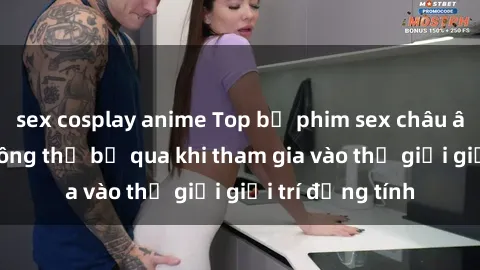 sex cosplay anime Top bộ phim sex châu âu nổi tiếng không thể bỏ qua khi tham gia vào thế giới giải trí đồng tính