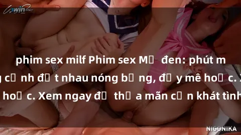 phim sex milf Phim sex Mỹ đen: phút mãnh liệt với những cảnh địt nhau nóng bỏng, đầy mê hoặc. Xem ngay để thỏa mãn cơn khát tình dục của bạn!