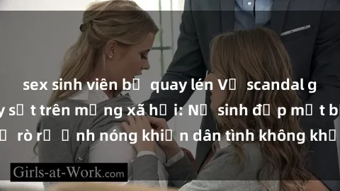 sex sinh viên bị quay lén Vụ scandal gái xinh lộ hàng gây sốt trên mạng xã hội: Nữ sinh đẹp mắt bị rò rỉ ảnh nóng khiến dân tình không khỏi bất ngờ và phẫn nộ!