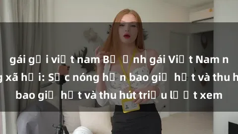 gái gọi việt nam Bộ ảnh gái Việt Nam nude gây sốt mạng xã hội: Sắc nóng hơn bao giờ hết và thu hút triệu lượt xem