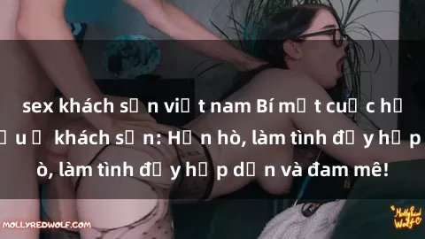 sex khách sạn việt nam Bí mật cuộc hẹn gái Việt lần đầu ở khách sạn: Hẹn hò, làm tình đầy hấp dẫn và đam mê!
