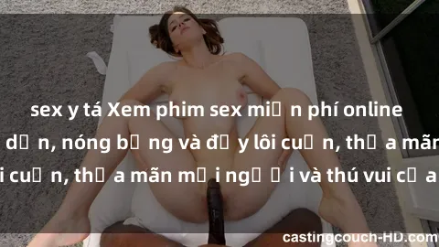 sex y tá Xem phim sex miễn phí online ngay tại đây – Hấp dẫn, nóng bỏng và đầy lôi cuốn, thỏa mãn mọi người và thú vui của bạn!