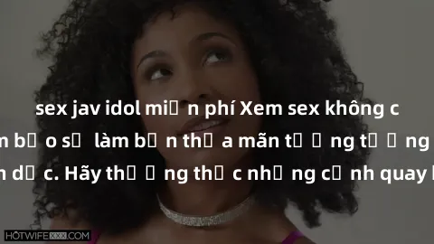 sex jav idol miễn phí Xem sex không che HD miễn phí đảm bảo sẽ làm bạn thỏa mãn tưởng tượng và nhu cầu tình dục. Hãy thưởng thức những cảnh quay hấp dẫn và mãnh liệt ngay bây giờ!