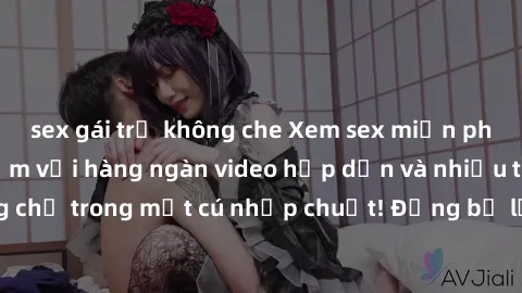sex gái trẻ không che Xem sex miễn phí: Cùng trải nghiệm với hàng ngàn video hấp dẫn và nhiều thể loại đa dạng chỉ trong một cú nhấp chuột! Đừng bỏ lỡ cơ hội thưởng thức tuyệt vời này ngay hôm nay!