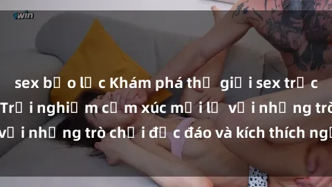 sex bạo lực Khám phá thế giới sex trực tuyến: Hơn tuổi? Trải nghiệm cảm xúc mới lạ với những trò chơi độc đáo và kích thích người lớn
