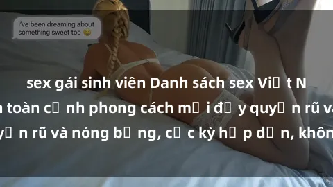 sex gái sinh viên Danh sách sex Việt Nam không che - Ảnh toàn cảnh phong cách mới đầy quyến rũ và nóng bỏng, cực kỳ hấp dẫn, không thể bỏ qua!