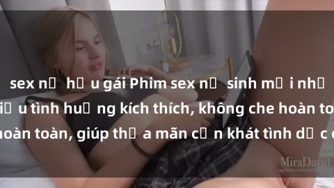 sex nữ hầu gái Phim sex nữ sinh mới nhất: Trải nghiệm nhiều tình huống kích thích, không che hoàn toàn, giúp thỏa mãn cơn khát tình dục của các bạn trẻ