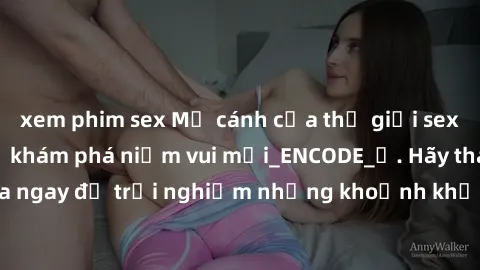 xem phim sex Mở cánh cửa thế giới sex MILF Việt Nam để khám phá niềm vui mới_ENCODE_. Hãy tham gia ngay để trải nghiệm những khoảnh khắc đầy kích thích và đam mê.