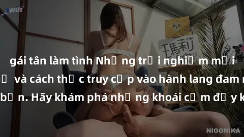 gái tân làm tình Những trải nghiệm mới lạ với sex tập thể và cách thức truy cập vào hành lang đam mê của bạn. Hãy khám phá những khoái cảm đầy kích thích với tập thể hấp dẫn!