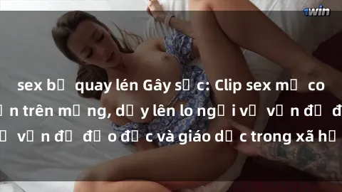 sex bị quay lén Gây sốc: Clip sex mẹ con Việt Nam lan truyền trên mạng, dấy lên lo ngại về vấn đề đạo đức và giáo dục trong xã hội hiện nay.