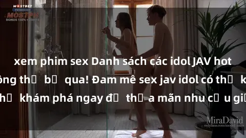 xem phim sex Danh sách các idol JAV hot nhất hiện nay không thể bỏ qua! Đam mê sex jav idol có thể khám phá ngay để thỏa mãn nhu cầu giải trí của mình!